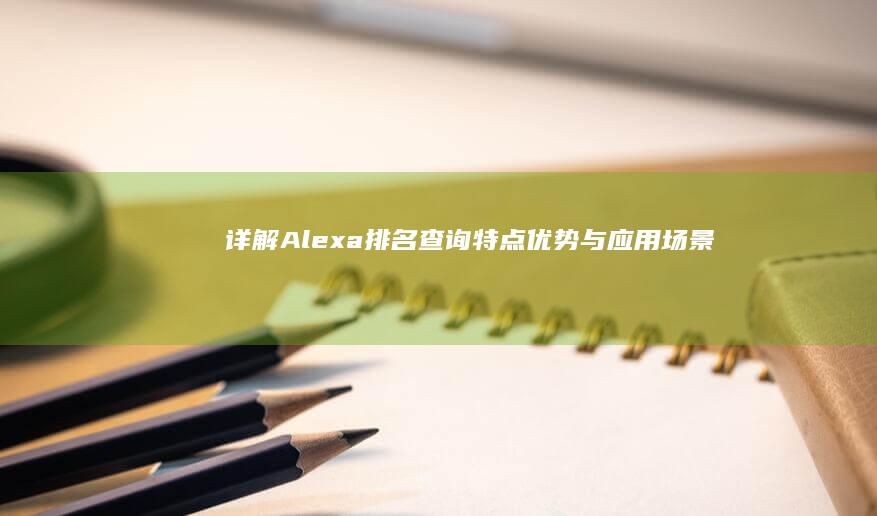 详解Alexa排名查询：特点、优势与应用场景