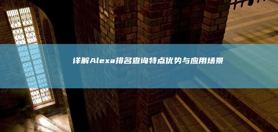 详解Alexa排名查询：特点、优势与应用场景