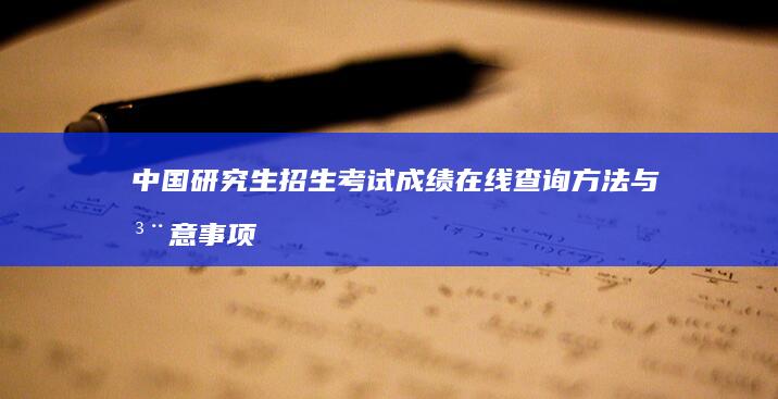 中国研究生招生考试成绩在线查询方法与注意事项